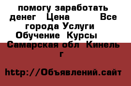 помогу заработать денег › Цена ­ 600 - Все города Услуги » Обучение. Курсы   . Самарская обл.,Кинель г.